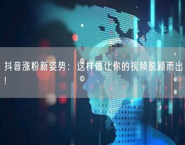 抖音涨粉新姿势：这样做让你的视频脱颖而出!