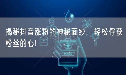揭秘抖音涨粉的神秘面纱，轻松俘获粉丝的心!
