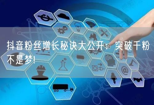 抖音粉丝增长秘诀大公开：突破千粉不是梦!