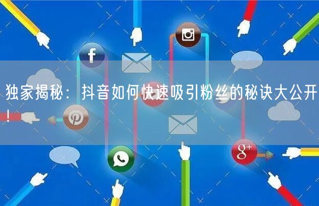独家揭秘：抖音如何快速吸引粉丝的秘诀大公开！
