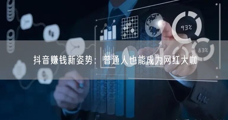 抖音赚钱新姿势：普通人也能成为网红大咖