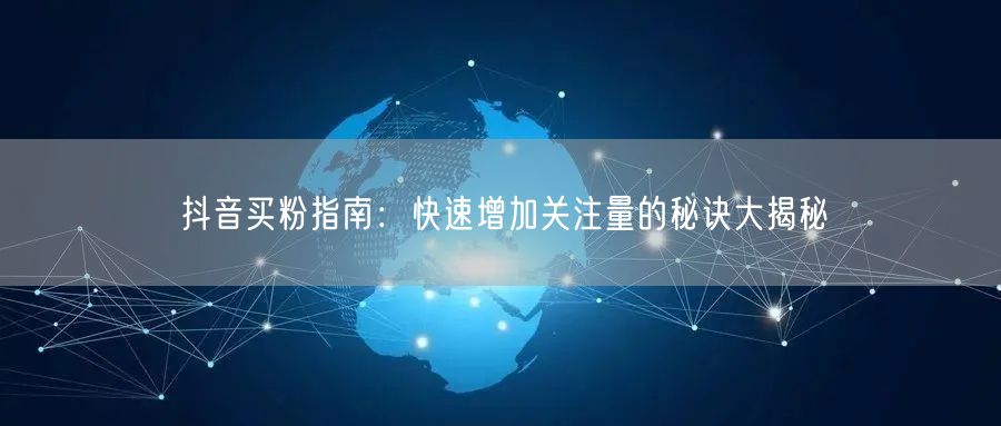 抖音买粉指南：快速增加关注量的秘诀大揭秘