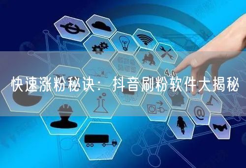 快速涨粉秘诀：抖音刷粉软件大揭秘