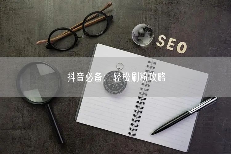 抖音必备：轻松刷粉攻略