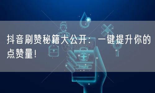 抖音刷赞秘籍大公开：一键提升你的点赞量！