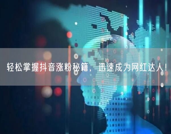 轻松掌握抖音涨粉秘籍，迅速成为网红达人！