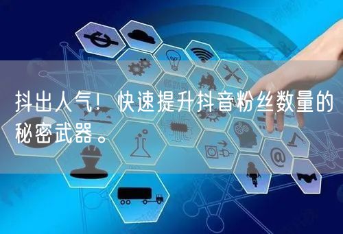 抖出人气！快速提升抖音粉丝数量的秘密武器。