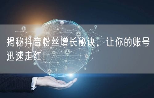 揭秘抖音粉丝增长秘诀，让你的账号迅速走红！