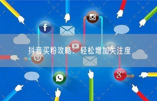 抖音买粉攻略：轻松增加关注度
