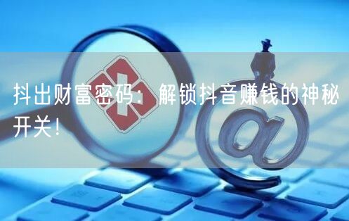 抖出财富密码：解锁抖音赚钱的神秘开关！