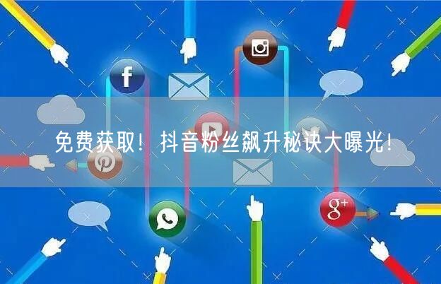 免费获取！抖音粉丝飙升秘诀大曝光！