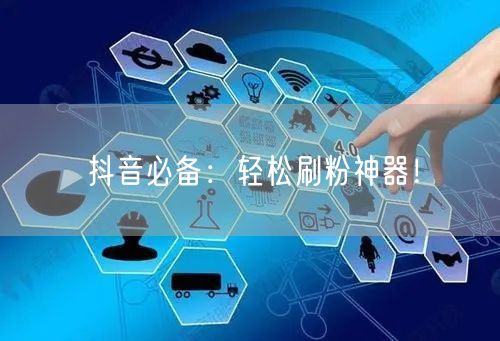 抖音必备：轻松刷粉神器！