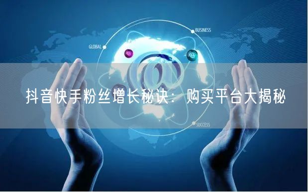 抖音快手粉丝增长秘诀：购买平台大揭秘