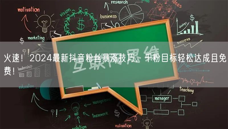 火速！2024最新抖音粉丝暴涨技巧，千粉目标轻松达成且免费！