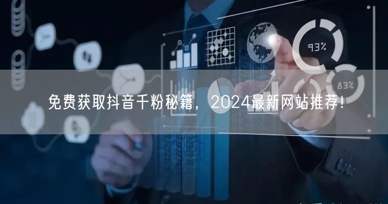 免费获取抖音千粉秘籍，2024最新网站推荐！