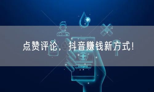 点赞评论，抖音赚钱新方式！