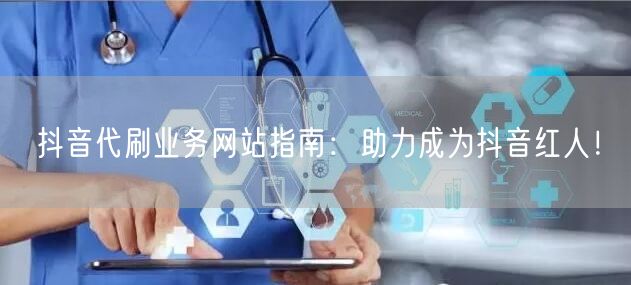 抖音代刷业务网站指南：助力成为抖音红人！
