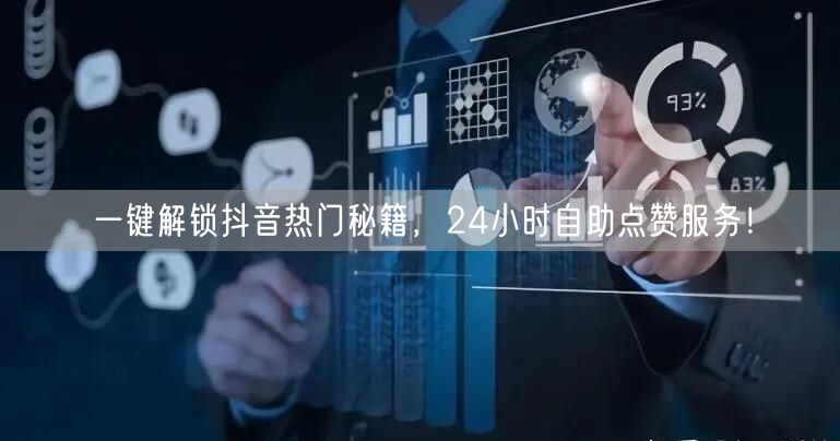 一键解锁抖音热门秘籍，24小时自助点赞服务！
