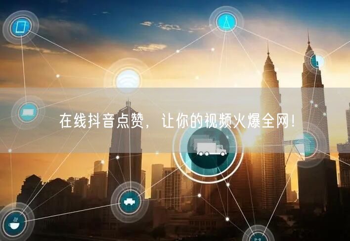 在线抖音点赞，让你的视频火爆全网！