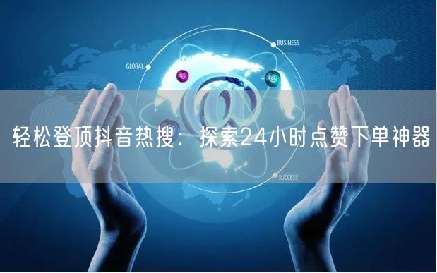 轻松登顶抖音热搜：探索24小时点赞下单神器