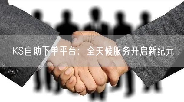 KS自助下单平台：全天候服务开启新纪元