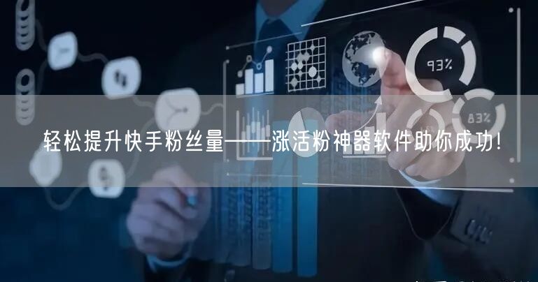 轻松提升快手粉丝量——涨活粉神器软件助你成功！