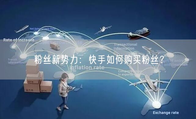 粉丝新势力：快手如何购买粉丝？