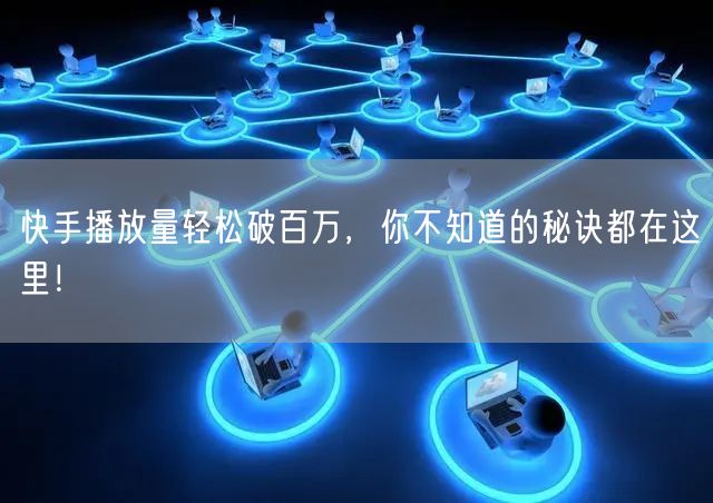 快手播放量轻松破百万，你不知道的秘诀都在这里！