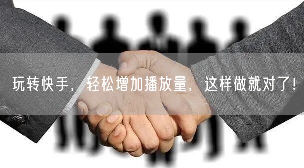 玩转快手，轻松增加播放量，这样做就对了！