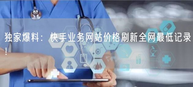 独家爆料：快手业务网站价格刷新全网最低记录！