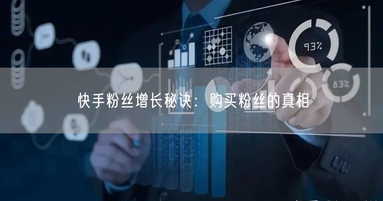 快手粉丝增长秘诀：购买粉丝的真相