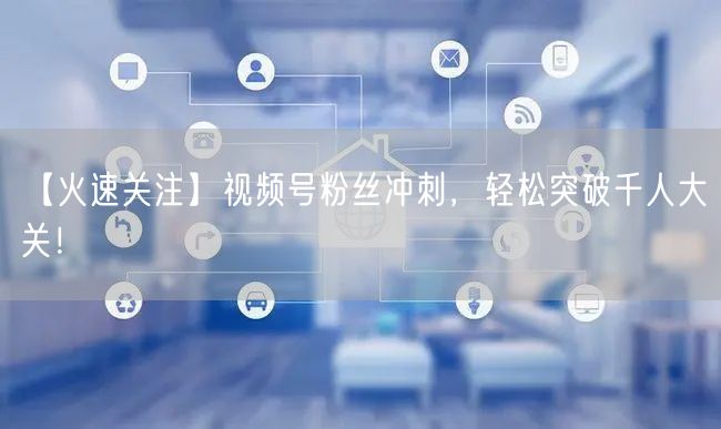 【火速关注】视频号粉丝冲刺，轻松突破千人大关！