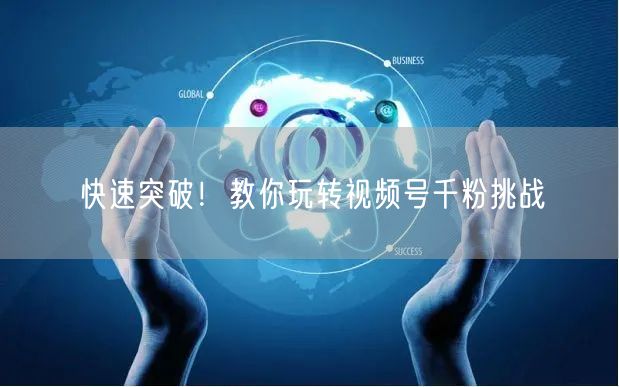 快速突破！教你玩转视频号千粉挑战