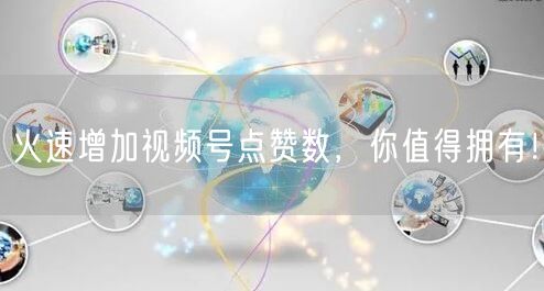 火速增加视频号点赞数，你值得拥有！