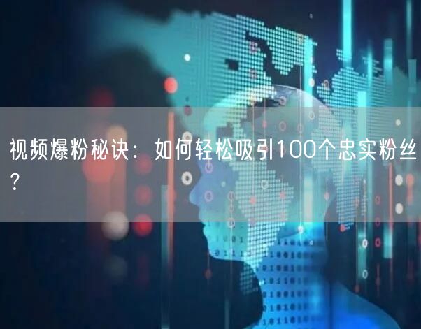 视频爆粉秘诀：如何轻松吸引100个忠实粉丝？