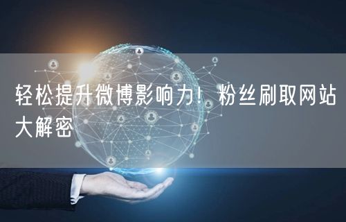 轻松提升微博影响力！粉丝刷取网站大解密