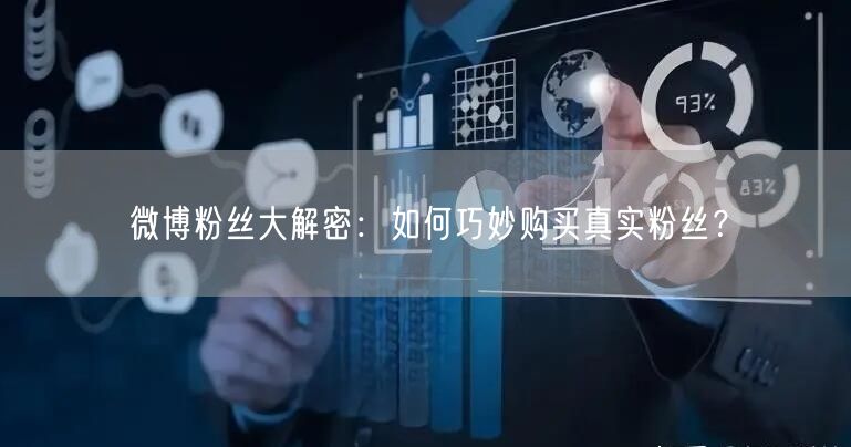微博粉丝大解密：如何巧妙购买真实粉丝？