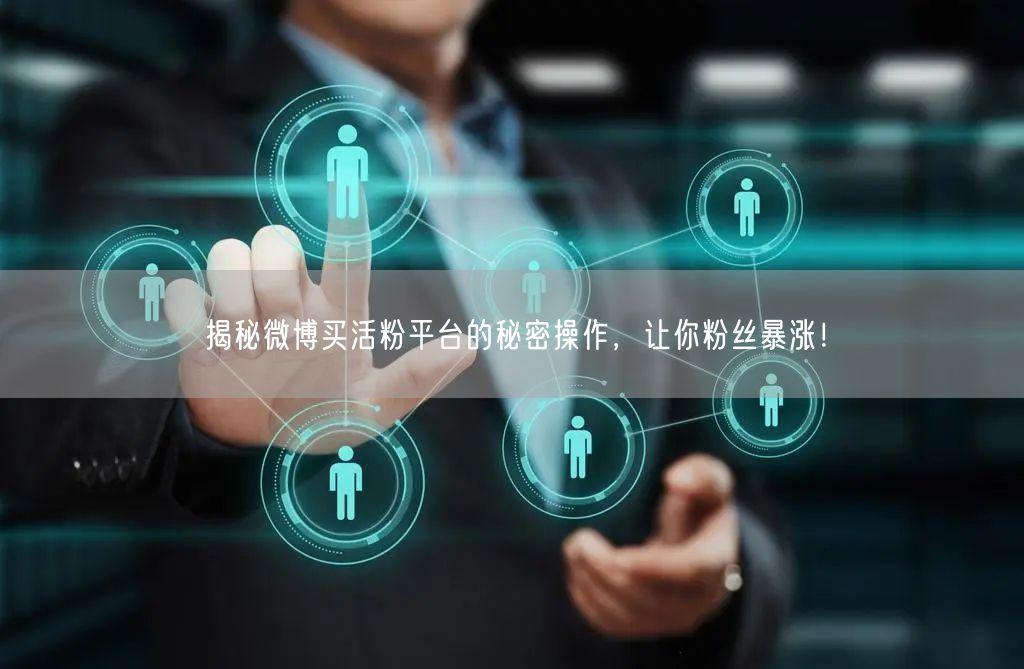 揭秘微博买活粉平台的秘密操作，让你粉丝暴涨！