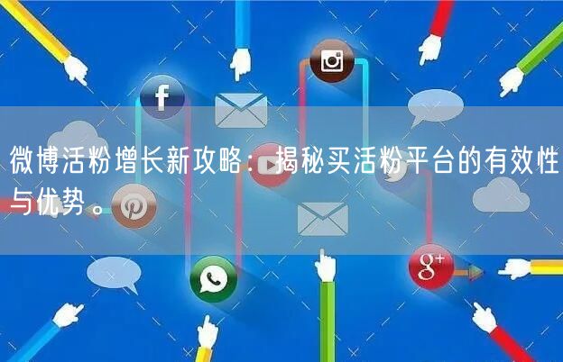 微博活粉增长新攻略：揭秘买活粉平台的有效性与优势。