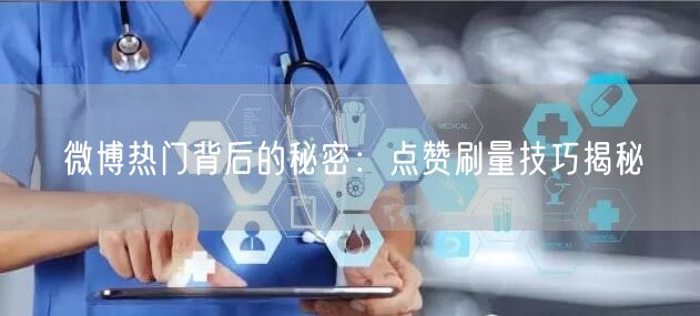 微博热门背后的秘密：点赞刷量技巧揭秘