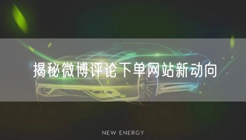 揭秘微博评论下单网站新动向