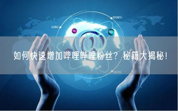 如何快速增加哔哩哔哩粉丝？秘籍大揭秘！