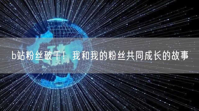 b站粉丝破千！我和我的粉丝共同成长的故事