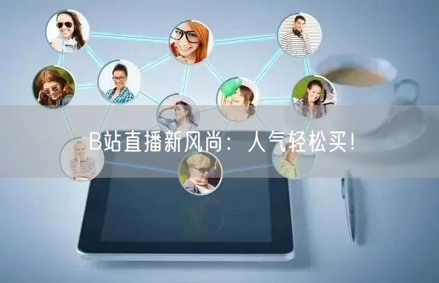 B站直播新风尚：人气轻松买！