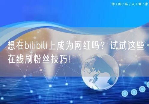 想在bilibili上成为网红吗？试试这些在线刷粉丝技巧！
