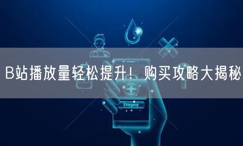 B站播放量轻松提升！购买攻略大揭秘