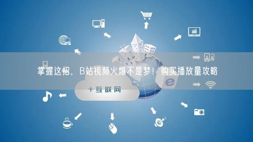掌握这招，B站视频火爆不是梦！购买播放量攻略