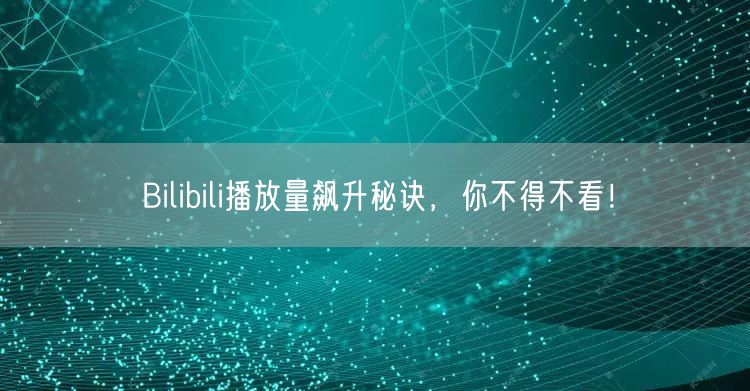 Bilibili播放量飙升秘诀，你不得不看！