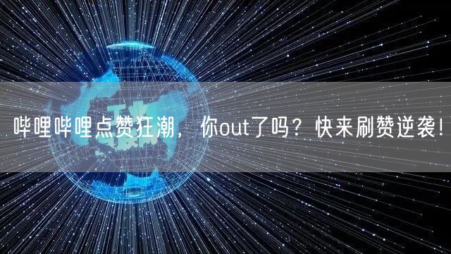 哔哩哔哩点赞狂潮，你out了吗？快来刷赞逆袭！