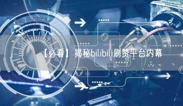 【必看】揭秘bilibili刷赞平台内幕